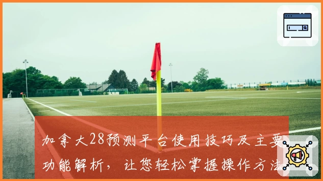 加拿大28预测平台使用技巧及主要功能解析，让您轻松掌握操作方法