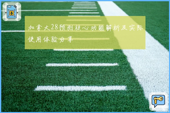 加拿大28预测核心功能解析及实际使用体验分享