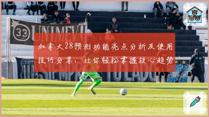 加拿大28预测功能亮点分析及使用技巧分享，让你轻松掌握核心趋势