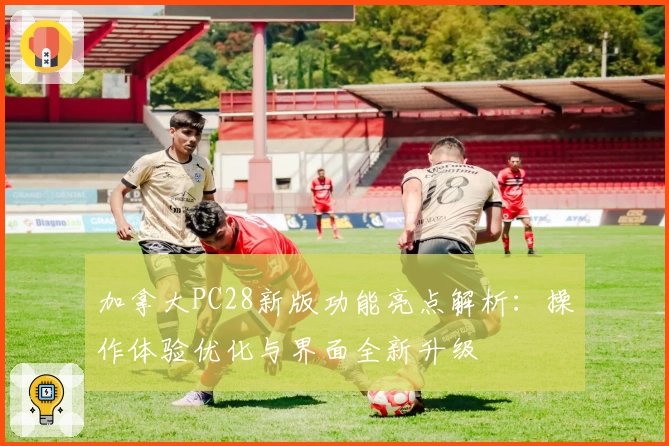 加拿大PC28新版功能亮点解析：操作体验优化与界面全新升级