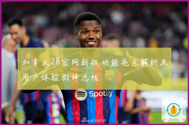 加拿大28官网新版功能亮点解析及用户体验测评总结