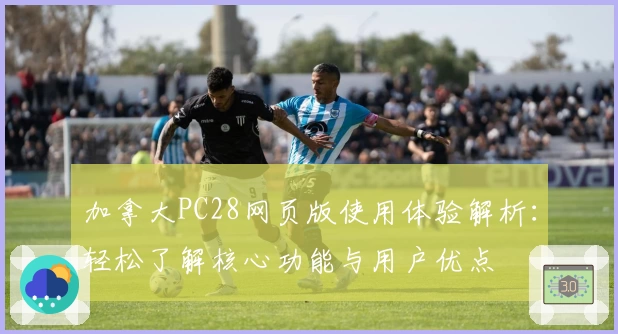 加拿大PC28网页版使用体验解析：轻松了解核心功能与用户优点