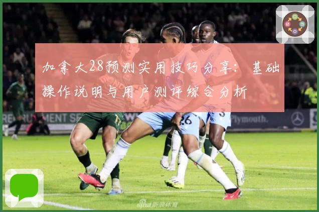 加拿大28预测实用技巧分享：基础操作说明与用户测评综合分析