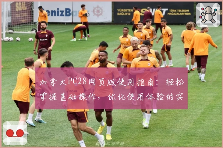 加拿大PC28网页版使用指南：轻松掌握基础操作，优化使用体验的实用技巧分享